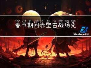 春节期间赤壁古战场免费吗