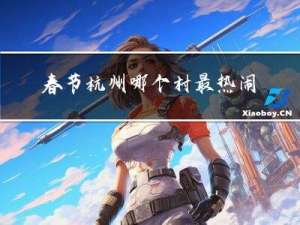 春节杭州哪个村最热闹