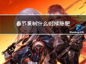 春节果树什么时候施肥最佳