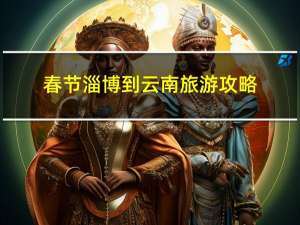 春节淄博到云南旅游攻略