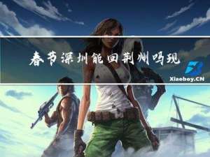 春节深圳能回荆州吗现在