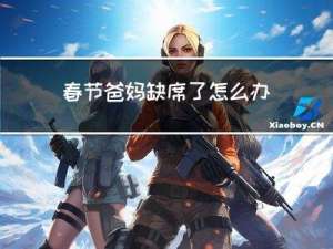 春节爸妈缺席了怎么办