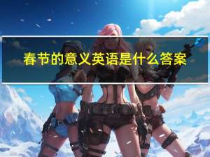 春节的意义英语是什么答案