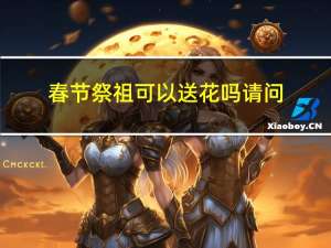 春节祭祖可以送花吗请问