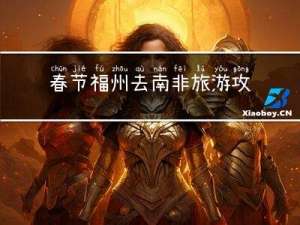 春节福州去南非旅游攻略
