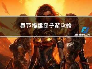 春节福建亲子游攻略