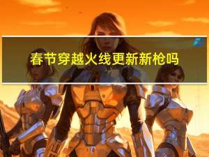 春节穿越火线更新新枪吗