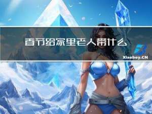 春节给家里老人带什么