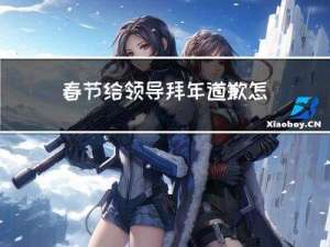 春节给领导拜年道歉怎么说