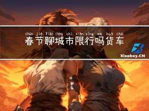 春节聊城市限行吗货车