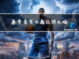 春节自驾云南旅游攻略