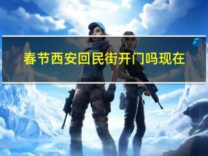 春节西安回民街开门吗现在