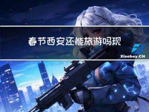 春节西安还能旅游吗现在