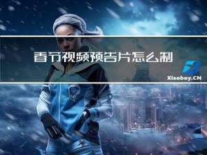 春节视频预告片怎么制作