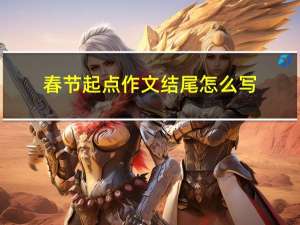 春节起点作文结尾怎么写