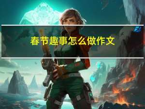 春节趣事怎么做作文