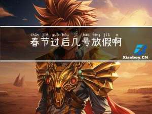 春节过后几号放假啊