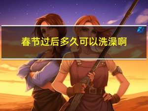 春节过后多久可以洗澡啊