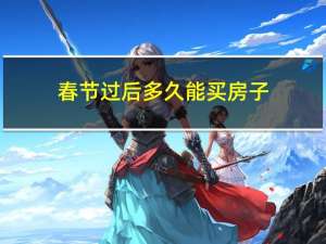 春节过后多久能买房子