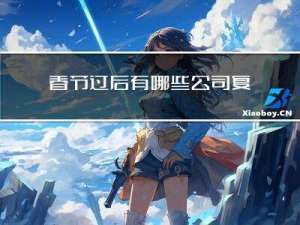 春节过后有哪些公司复工