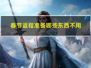 春节返程准备哪些东西不用