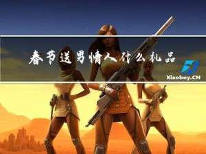 春节送男情人什么礼品最好