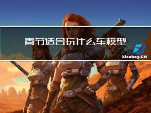 春节适合玩什么车模型啊