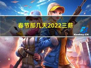 春节那几天2022三薪