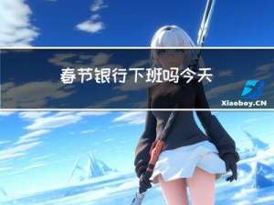 春节银行下班吗今天