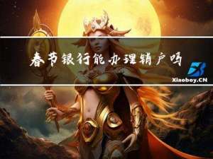 春节银行能办理销户吗