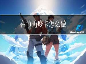 春节防疫卡怎么做
