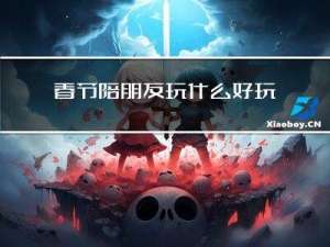 春节陪朋友玩什么好玩