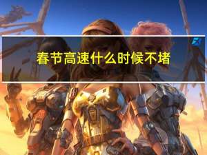 春节高速什么时候不堵