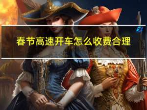 春节高速开车怎么收费合理