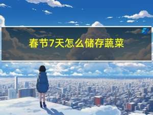 春节7天怎么储存蔬菜