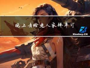 晚上去给老人家拜年可以吗