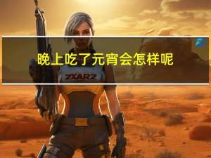 晚上吃了元宵会怎样呢