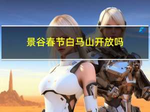 景谷春节白马山开放吗
