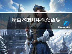 最喜欢的拜年祝福语怎么写