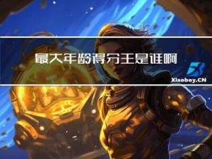 最大年龄得分王是谁啊