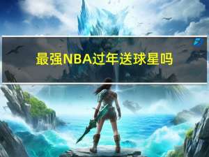 最强NBA过年送球星吗