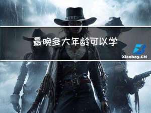 最晚多大年龄可以学