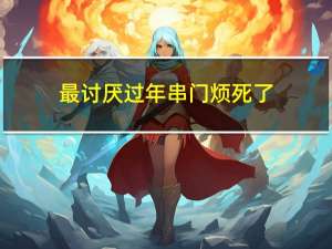 最讨厌过年串门烦死了