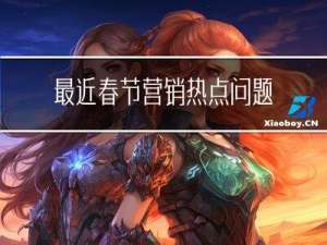 最近春节营销热点问题