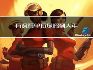 有没有单位放假到大年十五
