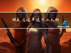 朋友店过年送什么礼物好