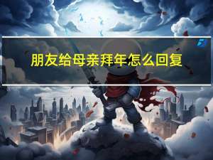 朋友给母亲拜年怎么回复