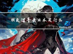 朋友过年去日本买什么礼物