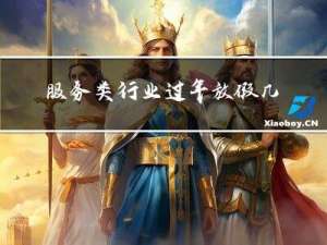 服务类行业过年放假几天