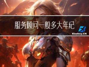 服务顾问一般多大年纪